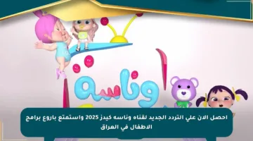 احصل الآن على التردد الجديد لقناة وناسة كيدز 2025 واستمتع بأروع برامج الأطفال في العراق